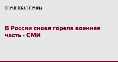 В России снова горела военная часть - СМИ - pravda.com.ua - Россия - Брянская обл. - Клинцы