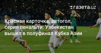 Узбекистан - Красная карточка, автогол, серия пенальти: Узбекистан вышел в полуфинал Кубка Азии - gazeta.uz - Южная Корея - Узбекистан - Япония - Ирак