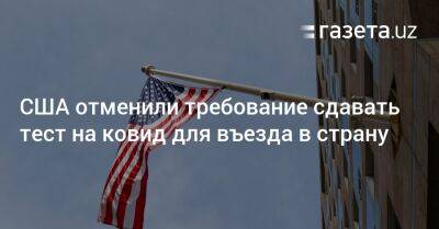 США отменили требование сдавать тест на ковид для въезда - gazeta.uz - США - Англия - Казахстан - Узбекистан - Турция - Канада