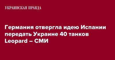 Германия отвергла идею Испании передать Украине 40 танков Leopard – СМИ - pravda.com.ua - Украина - Германия - Испания