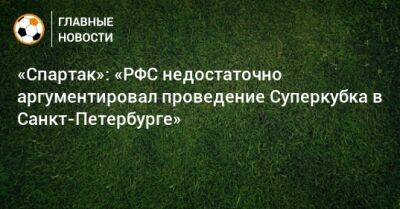 «Спартак»: «РФС недостаточно аргументировал проведение Суперкубка в Санкт-Петербурге» - bombardir.ru - Россия - Санкт-Петербург