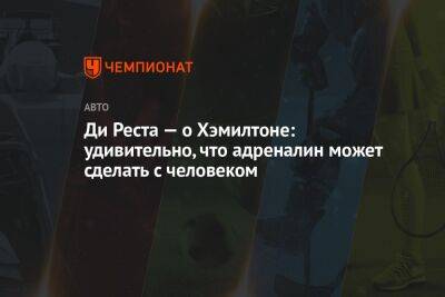 Льюис Хэмилтон - Ди Реста — о Хэмилтоне: удивительно, что адреналин может сделать с человеком - championat.com