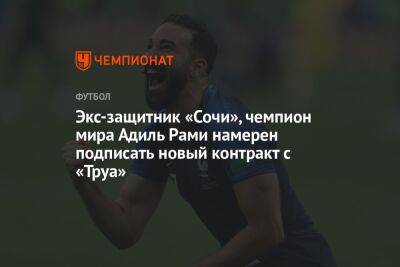 Экс-защитник «Сочи», чемпион мира Адиль Рами намерен подписать новый контракт с «Труа» - championat.com - Сочи - Франция
