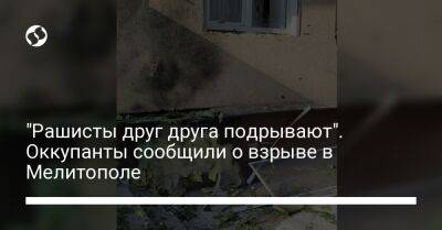 Владимир Рогов - "Рашисты друг друга подрывают". Оккупанты сообщили о взрыве в Мелитополе - liga.net - Украина - Мелитополь