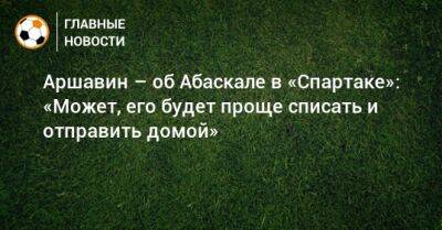 Андрей Аршавин - Гильермо Абаскаль - Аршавин – об Абаскале в «Спартаке»: «Может, его будет проще списать и отправить домой» - bombardir.ru