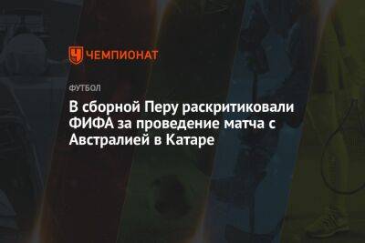 В сборной Перу раскритиковали ФИФА за проведение матча с Австралией в Катаре - championat.com - Австрия - Австралия - Испания - Новая Зеландия - Катар - Перу - Коста Рика