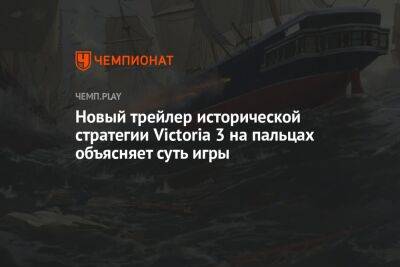 Новый трейлер исторической стратегии Victoria 3 на пальцах объясняет суть игры - championat.com