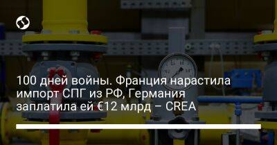 100 дней войны. Франция нарастила импорт СПГ из РФ, Германия заплатила ей €12 млрд – CREA - liga.net - Норвегия - Россия - Китай - США - Украина - Англия - Италия - Турция - Германия - Франция - Эстония - Польша - Литва - Индия - Финляндия - Саудовская Аравия - Эмираты - Голландия