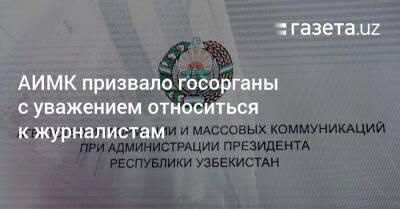 АИМК призвало госорганы с уважением относиться к журналистам - gazeta.uz - Узбекистан