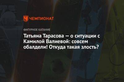 Камила Валиева - Татьяна Тарасова - Алина Загитова - Татьяна Тарасова — о ситуации с Камилой Валиевой: совсем обалдели! Откуда такая злость? - championat.com - Китай - Пекин