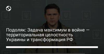 Подоляк: Задача максимум в войне — территориальная целостность Украины и трансформация РФ - liga.net - Россия - Украина - Крым