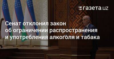 Сенат отклонил закон об ограничении распространения и употребления алкоголя и табака - gazeta.uz - Узбекистан