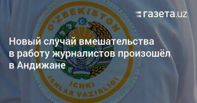 Новый случай вмешательства в работу журналистов произошёл в Андижане - gazeta.uz - Узбекистан