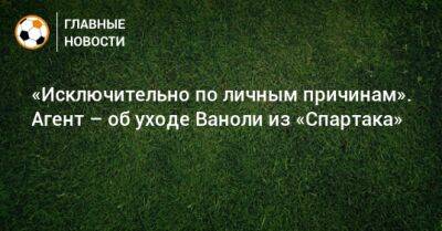 Паоло Ваноль - «Исключительно по личным причинам». Агент – об уходе Ваноли из «Спартака» - bombardir.ru