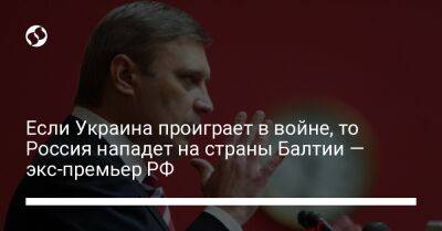 Если Украина проиграет в войне, то Россия нападет на страны Балтии — экс-премьер РФ - liga.net - Россия - Украина - Франция