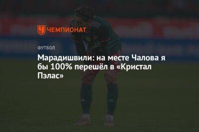 Федор Чалов - Константин Марадишвили - Марадишвили: на месте Чалова я бы 100% перешёл в «Кристал Пэлас» - championat.com - Москва