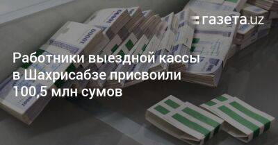 Работники выездной кассы в Шахрисабзе присвоили 100,5 млн сумов - gazeta.uz - Узбекистан