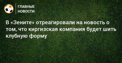 В «Зените» отреагировали на новость о том, что киргизская компания будет шить клубную форму - bombardir.ru - Киргизия - Бишкек