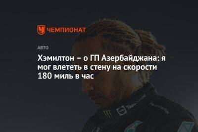 Льюис Хэмилтон - Хэмилтон – о ГП Азербайджана: я мог влететь в стену на скорости 180 миль в час - championat.com - Англия - Азербайджан