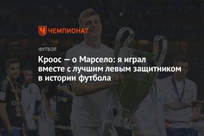 Тони Кроос - Кроос — о Марсело: я играл вместе с лучшим левым защитником в истории футбола - championat.com - Мадрид