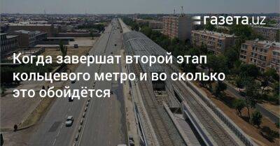 Когда завершат второй этап кольцевого метро и во сколько это обойдётся - gazeta.uz - Узбекистан