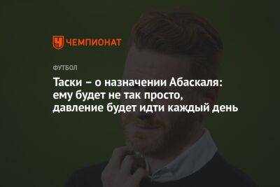 Паоло Ваноль - Гильермо Абаскаль - Таски — о назначении Абаскаля: ему будет не так просто, давление будет идти каждый день - championat.com - Россия - Италия - Испания