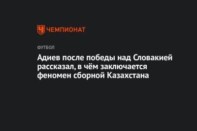 Магомед Адиев - Адиев после победы над Словакией рассказал, в чём заключается феномен сборной Казахстана - championat.com - Россия - Казахстан - Словакия