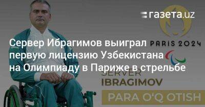 Сервер Ибрагимов выиграл первую лицензию Узбекистана на Олимпиаду в Париже в стрельбе - gazeta.uz - Китай - Узбекистан - Париж