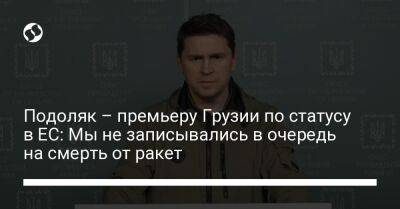 Ираклий Гарибашвили - Михаил Подоляк - Подоляк – премьеру Грузии по статусу в ЕС: Мы не записывались в очередь на смерть от ракет - liga.net - Украина - Грузия - Twitter