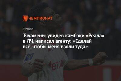 Тчуамени: увидев камбэки «Реала» в ЛЧ, написал агенту: «Сделай всё, чтобы меня взяли туда» - championat.com - Монако - Мадрид