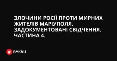 Злочини Росії проти мирних жителів Маріуполя. Задокументовані свідчення. Частина 4. - bykvu.com - Украина - місто Маріуполь - Twitter