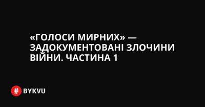 «Голоси мирних» — задокументовані злочини війни. Частина 1 - bykvu.com - Украина - місто Маріуполь