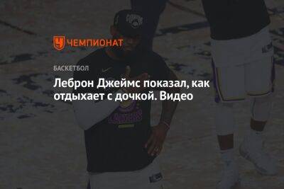 Джеймс Леброн - Леброн Джеймс показал, как отдыхает с дочкой. Видео - championat.com - США - Лос-Анджелес