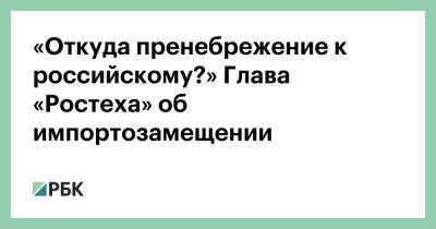 Сергей Чемезов - Англия - «Откуда пренебрежение к российскому?» Глава «Ростеха» об импортозамещении - smartmoney.one - Россия - США - Англия - Санкт-Петербург - Франция - Вологодская обл. - Новосибирская обл. - Санкт-Петербург