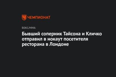 Виталий Кличко - Майк Тайсон - Бывший соперник Тайсона и Кличко отправил в нокаут посетителя ресторана в Лондоне - championat.com - Англия - Лондон