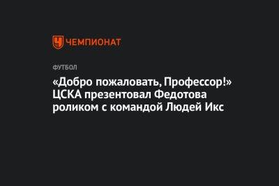 Владимир Федотов - Алексей Березуцкий - «Добро пожаловать, Профессор!» ЦСКА презентовал Федотова роликом с командой Людей Икс - championat.com - Сочи - Оренбург