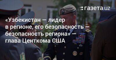 «Узбекистан — лидер в регионе, его безопасность — безопасность региона» — глава Центкома США - gazeta.uz - США - Узбекистан