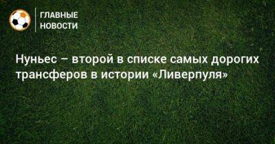 Нуньеса Дарвин - Нуньес – второй в списке самых дорогих трансферов в истории «Ливерпуля» - bombardir.ru - Англия