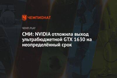 СМИ: NVIDIA отложила выход ультрабюджетной GTX 1630 на неопределённый срок - championat.com