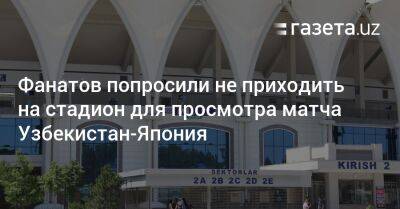 Узбекистан - Фанатов попросили не приходить на стадион для просмотра матча Узбекистан-Япония - gazeta.uz - Узбекистан - Япония - Ташкент - район Чиланзарский