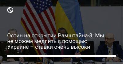 Алексей Резников - Остин на открытии Рамштайна-3: Мы не можем медлить с помощью Украине – ставки очень высоки - liga.net - Россия - США - Украина - Вашингтон - Англия