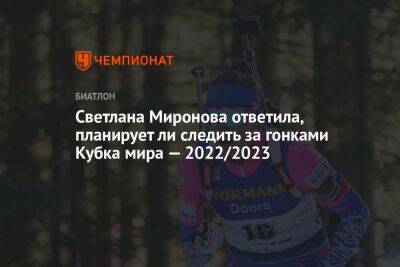 Светлана Миронова - Светлана Миронова ответила, планирует ли следить за гонками Кубка мира — 2022/2023 - championat.com - Россия