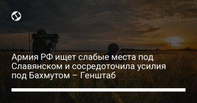 Армия РФ ищет слабые места под Славянском и сосредоточила усилия под Бахмутом – Генштаб - liga.net - Россия - Украина - Лисичанск - Славянск - Северодонецк - Новопавловск - Бахмутск