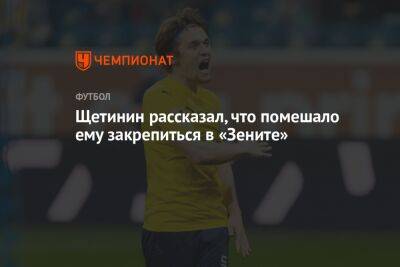 Кирилл Щетинин - Щетинин рассказал, что помешало ему закрепиться в «Зените» - championat.com - Рига