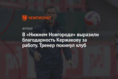 Михаил Галактионов - Равиль Измайлов - Микеле Антонов - В «Нижнем Новгороде» выразили благодарность Кержакову за работу. Тренер покинул клуб - championat.com - Нижегородская обл. - Нижний Новгород