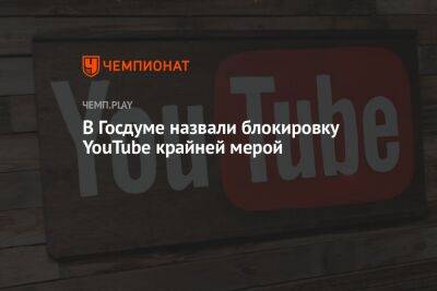 Антон Горелкин - Максут Шадаев - В Госдуме назвали блокировку YouTube крайней мерой - championat.com - Россия