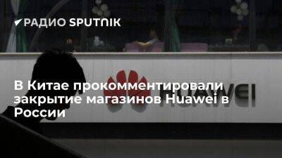 Власти Китая отреагировали на сообщения о закрытии магазинов Huawei в России - smartmoney.one - Россия - Китай