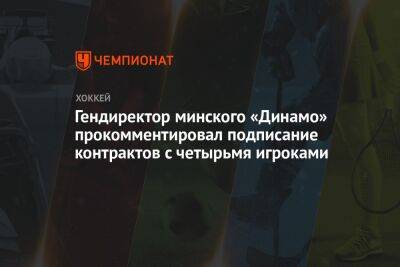Гендиректор минского «Динамо» прокомментировал подписание контрактов с четырьмя игроками - championat.com - Минск