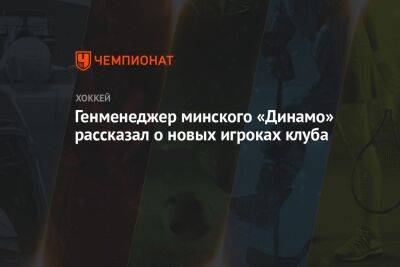 Генменеджер минского «Динамо» рассказал о новых игроках клуба - championat.com - Минск