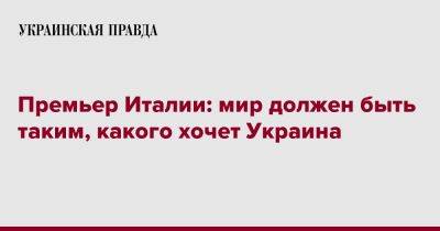 Марио Драги - Премьер Италии: мир должен быть таким, какого хочет Украина - pravda.com.ua - Россия - Украина - Киев - Италия